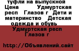 туфли на выпускной › Цена ­ 500 - Удмуртская респ., Глазов г. Дети и материнство » Детская одежда и обувь   . Удмуртская респ.,Глазов г.